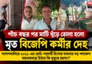 ২০২১-র ভোট-পরবর্তী হিংসার মামলায় বড় পদক্ষেপ,পাঁচ বছর পর বিজেপি কর্মীর দেহ উত্তোলন,হবে ময়নাতদন্ত!