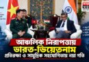 চীন-ঘনিষ্ঠ অঞ্চলে কৌশলগত বার্তা? প্রতিরক্ষা ও সামুদ্রিক সহযোগিতা বাড়াচ্ছে ভারত-ভিয়েতনাম