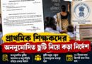 প্রাথমিক শিক্ষকদের অননুমোদিত ছুটি নিয়ে কড়া নির্দেশ,৩০ দিনের মধ্যে রিপোর্ট