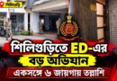 শিলিগুড়িতে ইডির হানা, ৬ জায়গায় একযোগে তল্লাশি—কী খুঁজছেন আধিকারিকরা?