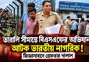 বাংলাদেশ থেকে কীভাবে ফিরলেন ভারতীয় নাগরিক? তারালি সীমান্তে আটক,গ্রেফতার দালাল