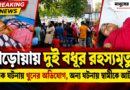 দুই গ্রাম,দুই বধূর মৃত্যু! এক ঘটনায় খুনের অভিযোগ,অন্য ঘটনায় স্বামীকে আটক!হাড়োয়ায় কী ঘটেছিল?