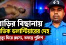 বাড়ির বিছানায় সিভিক ভলান্টিয়ারের নিথর দেহ!খুন,নাকি অসুস্থতা?—মালদায় রহস্য